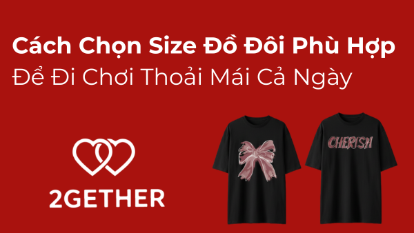 Cách Chọn Size Đồ Đôi Phù Hợp Để Đi Chơi Thoải Mái Cả Ngày